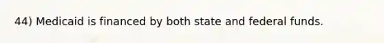 44) Medicaid is financed by both state and federal funds.