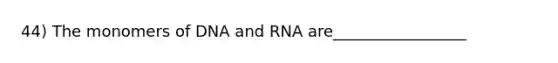 44) The monomers of DNA and RNA are_________________