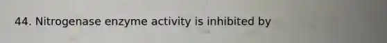 44. Nitrogenase enzyme activity is inhibited by