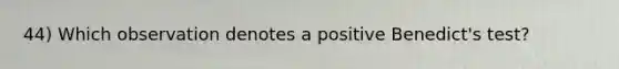 44) Which observation denotes a positive Benedict's test?