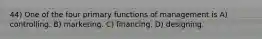 44) One of the four primary functions of management is A) controlling. B) marketing. C) financing. D) designing.