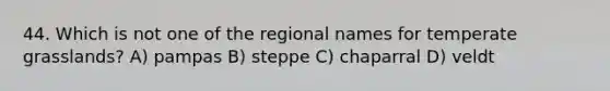 44. Which is not one of the regional names for temperate grasslands? A) pampas B) steppe C) chaparral D) veldt