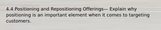 4.4 Positioning and Repositioning Offerings— Explain why positioning is an important element when it comes to targeting customers.