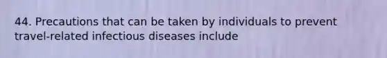 44. Precautions that can be taken by individuals to prevent travel-related infectious diseases include