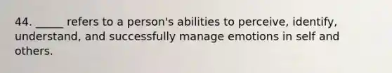 44. _____ refers to a person's abilities to perceive, identify, understand, and successfully manage emotions in self and others.