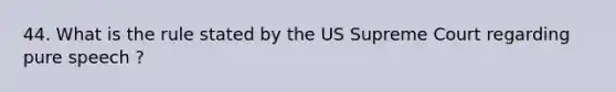 44. What is the rule stated by the US Supreme Court regarding pure speech ?