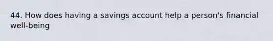 44. How does having a savings account help a person's financial well-being