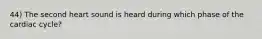 44) The second heart sound is heard during which phase of the cardiac cycle?