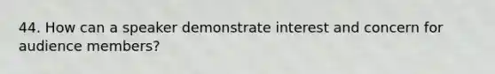 44. How can a speaker demonstrate interest and concern for audience members?
