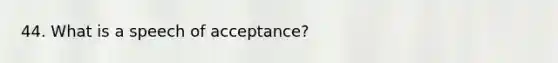 44. What is a speech of acceptance?