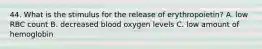 44. What is the stimulus for the release of erythropoietin? A. low RBC count B. decreased blood oxygen levels C. low amount of hemoglobin