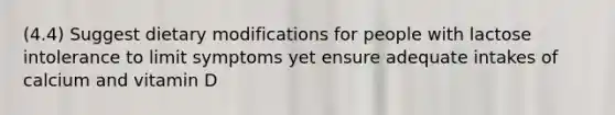 (4.4) Suggest dietary modifications for people with lactose intolerance to limit symptoms yet ensure adequate intakes of calcium and vitamin D