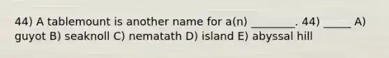 44) A tablemount is another name for a(n) ________. 44) _____ A) guyot B) seaknoll C) nematath D) island E) abyssal hill