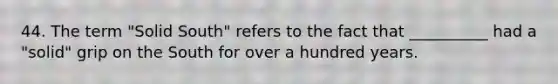 44. The term "Solid South" refers to the fact that __________ had a "solid" grip on the South for over a hundred years.