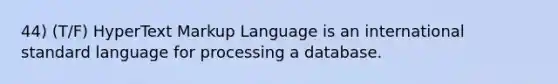 44) (T/F) HyperText Markup Language is an international standard language for processing a database.