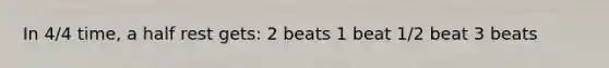 In 4/4 time, a half rest gets: 2 beats 1 beat 1/2 beat 3 beats