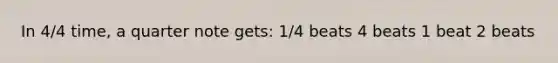 In 4/4 time, a quarter note gets: 1/4 beats 4 beats 1 beat 2 beats