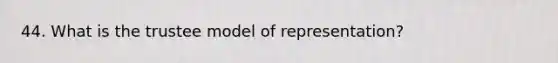 44. What is the trustee model of representation?