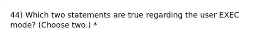 44) Which two statements are true regarding the user EXEC mode? (Choose two.) *