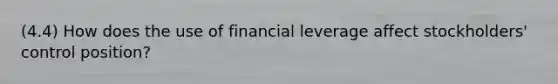 (4.4) How does the use of financial leverage affect stockholders' control position?