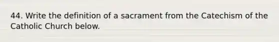 44. Write the definition of a sacrament from the Catechism of the Catholic Church below.