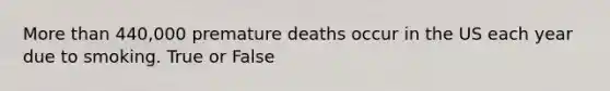 <a href='https://www.questionai.com/knowledge/keWHlEPx42-more-than' class='anchor-knowledge'>more than</a> 440,000 premature deaths occur in the US each year due to smoking. True or False