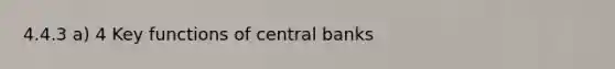 4.4.3 a) 4 Key functions of central banks