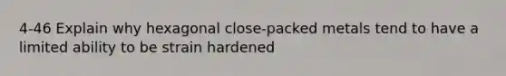 4-46 Explain why hexagonal close-packed metals tend to have a limited ability to be strain hardened