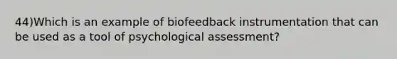 44)Which is an example of biofeedback instrumentation that can be used as a tool of psychological assessment?