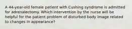 A 44-year-old female patient with Cushing syndrome is admitted for adrenalectomy. Which intervention by the nurse will be helpful for the patient problem of disturbed body image related to changes in appearance?