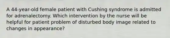 A 44-year-old female patient with Cushing syndrome is admitted for adrenalectomy. Which intervention by the nurse will be helpful for patient problem of disturbed body image related to changes in appearance?