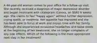 A 44-year-old woman comes to your office for a follow-up visit. She recently received a diagnosis of major depressive disorder and began treatment with citalopram (Celexa, an SSRI) 6 weeks ago. She claims to feel "happy again" without further depression, crying spells, or insomnia. Her appetite has improved and she has been able to focus at work and enjoys time with her family. Although she experienced occasional headaches and loose stools at the beginning of her treatment, she no longer complains of any side effects. Which of the following is the most appropriate next step in her treatment?