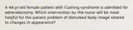 A 44-yr-old female patient with Cushing syndrome is admitted for adrenalectomy. Which intervention by the nurse will be most helpful for the patient problem of disturbed body image related to changes in appearance?