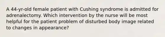 A 44-yr-old female patient with Cushing syndrome is admitted for adrenalectomy. Which intervention by the nurse will be most helpful for the patient problem of disturbed body image related to changes in appearance?