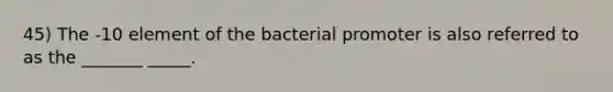 45) The -10 element of the bacterial promoter is also referred to as the _______ _____.