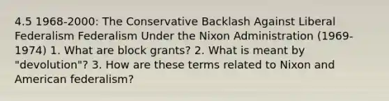 4.5 1968-2000: The Conservative Backlash Against Liberal Federalism Federalism Under the Nixon Administration (1969-1974) 1. What are block grants? 2. What is meant by "devolution"? 3. How are these terms related to Nixon and American federalism?