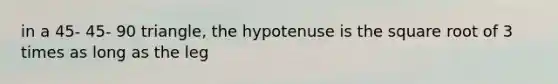 in a 45- 45- 90 triangle, the hypotenuse is the square root of 3 times as long as the leg