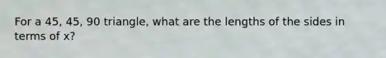 For a 45, 45, 90 triangle, what are the lengths of the sides in terms of x?