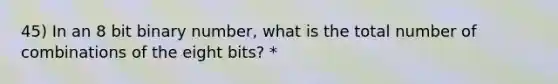 45) In an 8 bit binary number, what is the total number of combinations of the eight bits? *