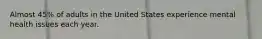 Almost 45% of adults in the United States experience mental health issues each year.