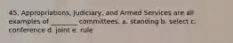 45. Appropriations, Judiciary, and Armed Services are all examples of ________ committees. a. standing b. select c. conference d. joint e. rule