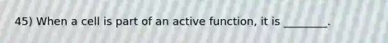 45) When a cell is part of an active function, it is ________.