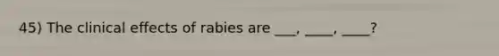 45) The clinical effects of rabies are ___, ____, ____?