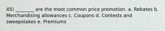 45) ________ are the most common price promotion. a. Rebates b. Merchandising allowances c. Coupons d. Contests and sweepstakes e. Premiums