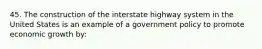 45. The construction of the interstate highway system in the United States is an example of a government policy to promote economic growth by: