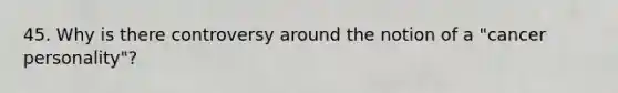 45. Why is there controversy around the notion of a "cancer personality"?