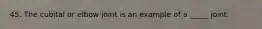 45. The cubital or elbow joint is an example of a _____ joint.