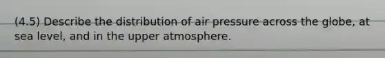 (4.5) Describe the distribution of air pressure across the globe, at sea level, and in the upper atmosphere.