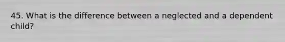 45. What is the difference between a neglected and a dependent child?
