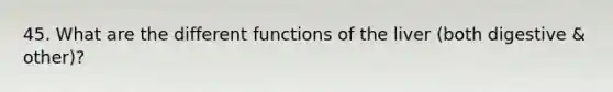 45. What are the different functions of the liver (both digestive & other)?